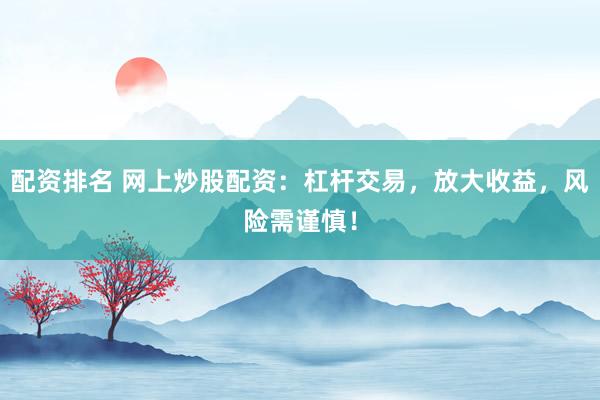 配资排名 网上炒股配资：杠杆交易，放大收益，风险需谨慎！