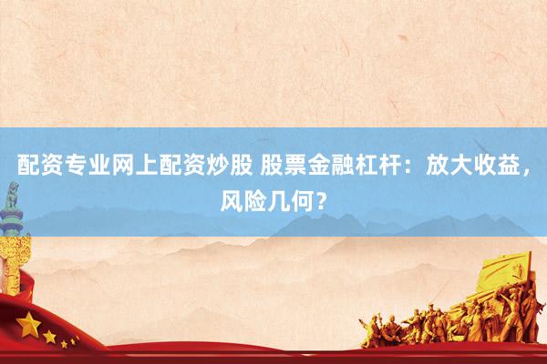 配资专业网上配资炒股 股票金融杠杆：放大收益，风险几何？