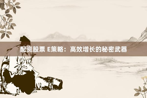 配资股票 E策略：高效增长的秘密武器