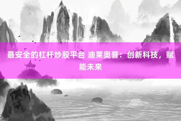 最安全的杠杆炒股平台 迪莱奥普：创新科技，赋能未来