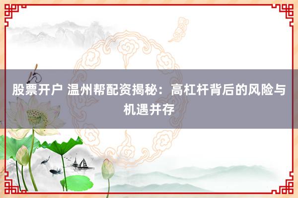 股票开户 温州帮配资揭秘：高杠杆背后的风险与机遇并存