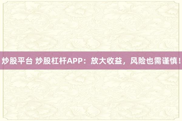 炒股平台 炒股杠杆APP：放大收益，风险也需谨慎！