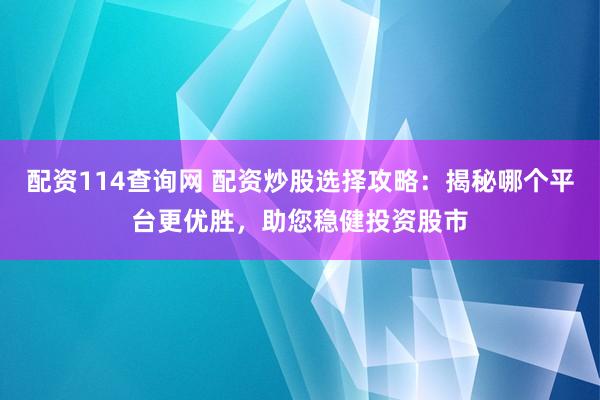 配资114查询网 配资炒股选择攻略：揭秘哪个平台更优胜，助您稳健投资股市