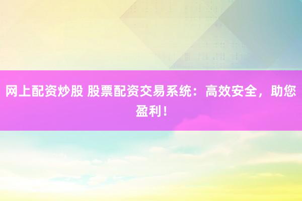 网上配资炒股 股票配资交易系统：高效安全，助您盈利！