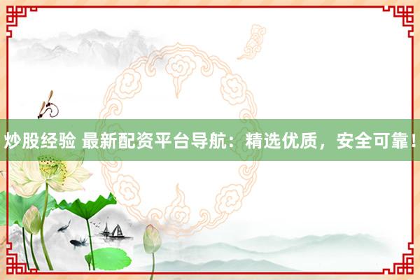 炒股经验 最新配资平台导航：精选优质，安全可靠！