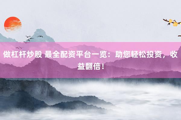 做杠杆炒股 最全配资平台一览：助您轻松投资，收益翻倍！