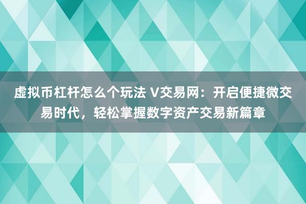 虚拟币杠杆怎么个玩法 V交易网：开启便捷微交易时代，轻松掌握数字资产交易新篇章