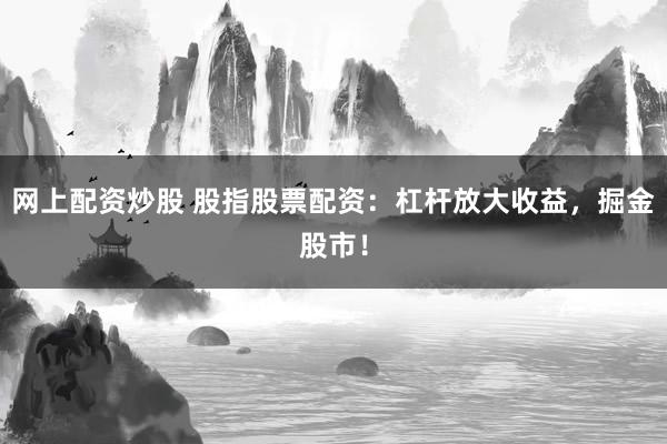 网上配资炒股 股指股票配资：杠杆放大收益，掘金股市！