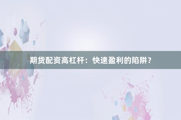 期货配资高杠杆：快速盈利的陷阱？