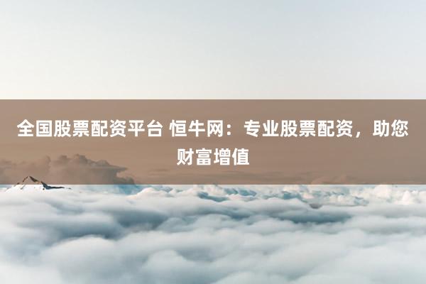 全国股票配资平台 恒牛网：专业股票配资，助您财富增值