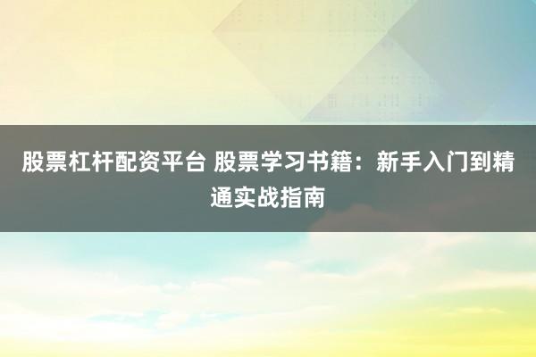 股票杠杆配资平台 股票学习书籍：新手入门到精通实战指南