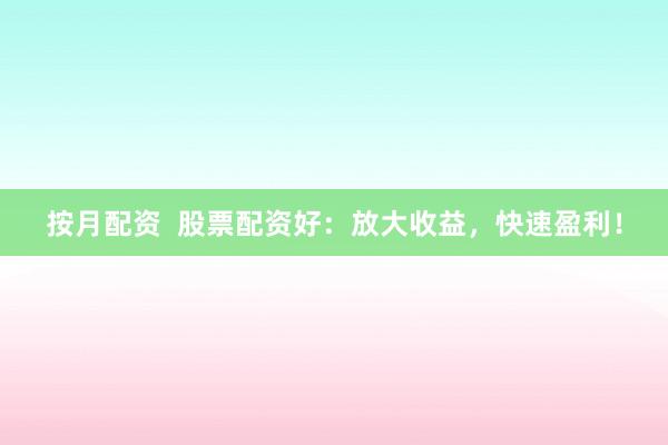 按月配资 股票配资好:放大收益,快速盈利!