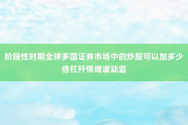 阶段性时期全球多国证券市场中的炒股可以加多少倍杠杆情绪波动监