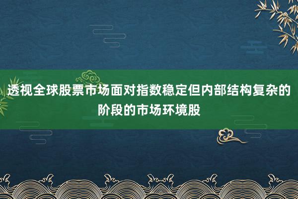 透视全球股票市场面对指数稳定但内部结构复杂的阶段的市场环境股
