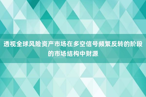 透视全球风险资产市场在多空信号频繁反转的阶段的市场结构中财源