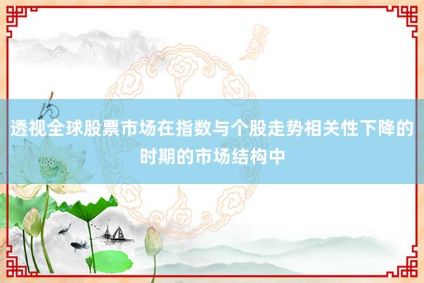 透视全球股票市场在指数与个股走势相关性下降的时期的市场结构中