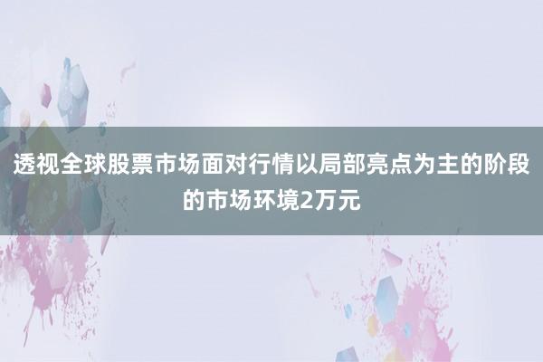 透视全球股票市场面对行情以局部亮点为主的阶段的市场环境2万元