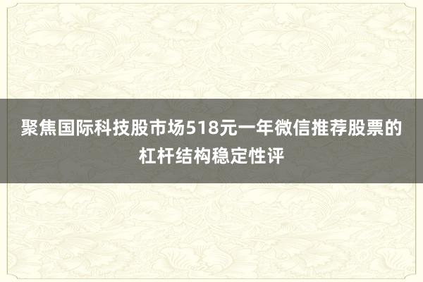 聚焦国际科技股市场518元一年微信推荐股票的杠杆结构稳定性评
