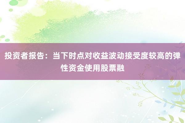 投资者报告：当下时点对收益波动接受度较高的弹性资金使用股票融