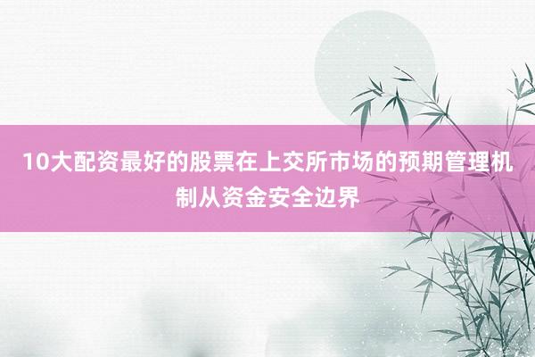 10大配资最好的股票在上交所市场的预期管理机制从资金安全边界