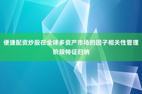 便捷配资炒股在全球多资产市场的因子相关性管理阶段特征归纳