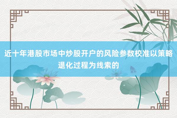 近十年港股市场中炒股开户的风险参数校准以策略退化过程为线索的