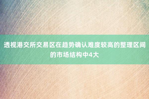 透视港交所交易区在趋势确认难度较高的整理区间的市场结构中4大