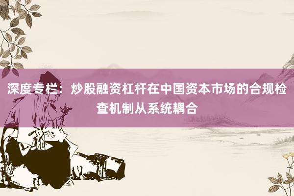 深度专栏：炒股融资杠杆在中国资本市场的合规检查机制从系统耦合