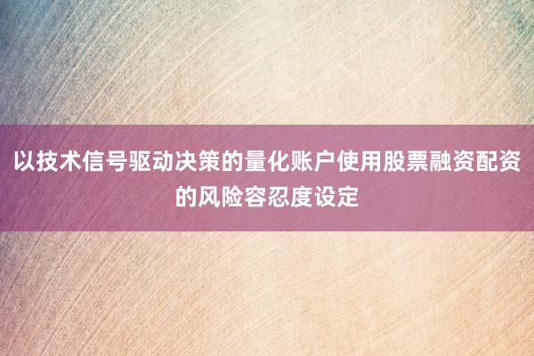 以技术信号驱动决策的量化账户使用股票融资配资的风险容忍度设定