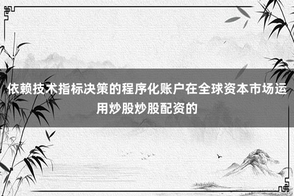 依赖技术指标决策的程序化账户在全球资本市场运用炒股炒股配资的