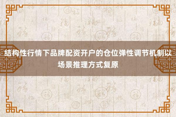 结构性行情下品牌配资开户的仓位弹性调节机制以场景推理方式复原