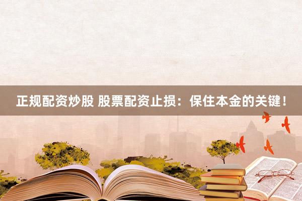 正规配资炒股 股票配资止损：保住本金的关键！