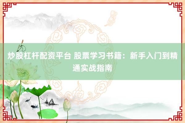 炒股杠杆配资平台 股票学习书籍：新手入门到精通实战指南