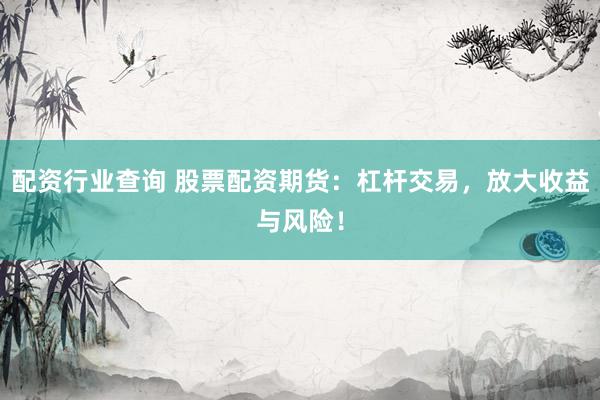 配资行业查询 股票配资期货：杠杆交易，放大收益与风险！