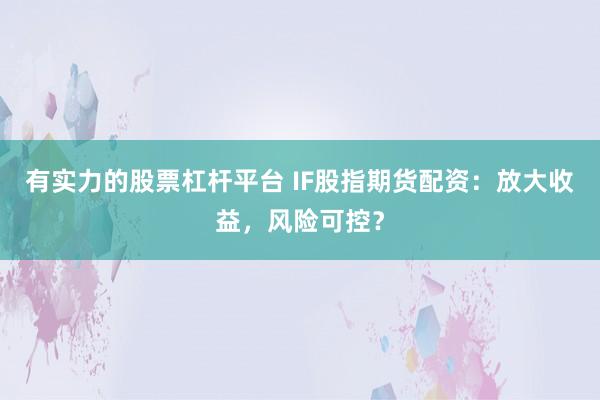 有实力的股票杠杆平台 IF股指期货配资：放大收益，风险可控？