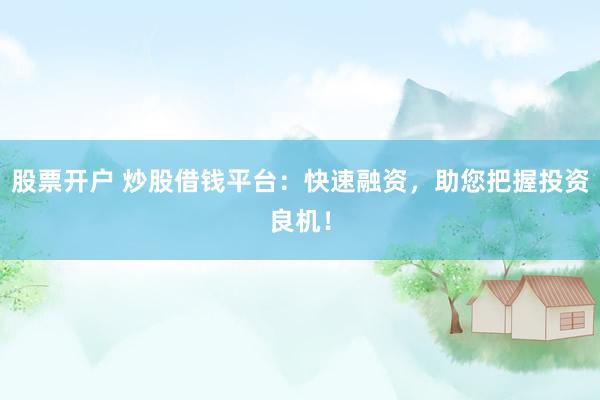 股票开户 炒股借钱平台：快速融资，助您把握投资良机！