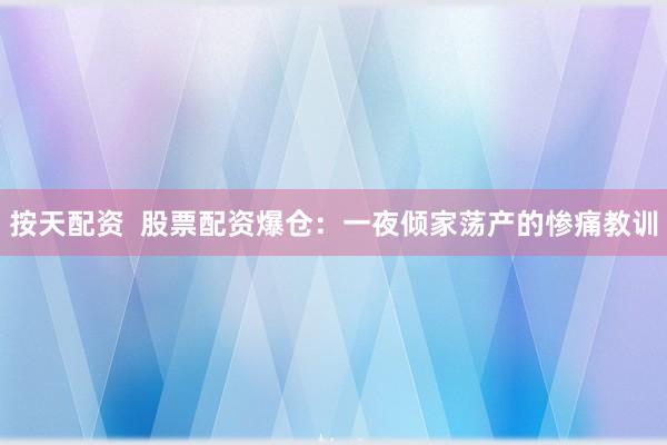 按天配资  股票配资爆仓：一夜倾家荡产的惨痛教训