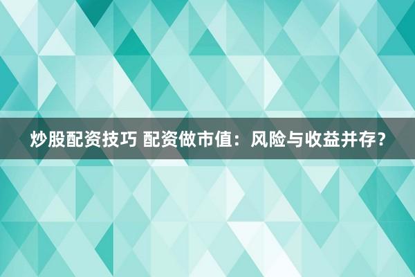 炒股配资技巧 配资做市值：风险与收益并存？