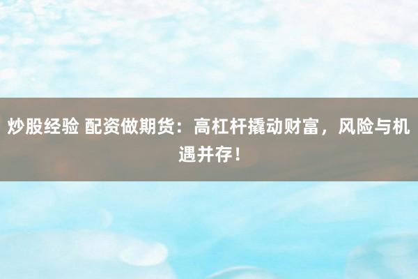 炒股经验 配资做期货：高杠杆撬动财富，风险与机遇并存！